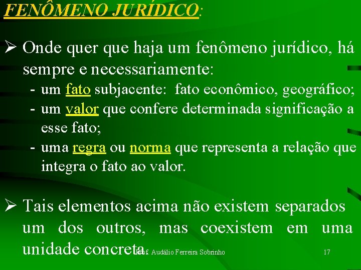 FENÔMENO JURÍDICO: Ø Onde quer que haja um fenômeno jurídico, há sempre e necessariamente: