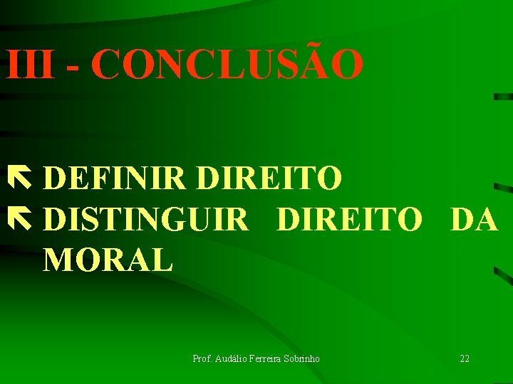 III - CONCLUSÃO ë DEFINIR DIREITO ë DISTINGUIR DIREITO DA MORAL Prof. Audálio Ferreira III - CONCLUSÃO ë DEFINIR DIREITO ë DISTINGUIR DIREITO DA MORAL Prof. Audálio Ferreira