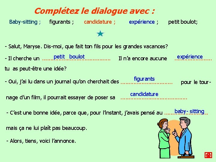 Complétez le dialogue avec : Baby-sitting ; figurants ; candidature ; expérience ; petit