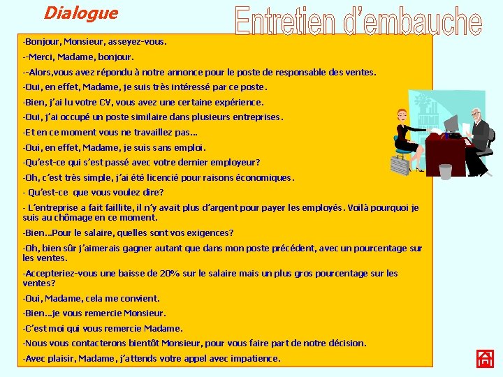 Dialogue -Bonjour, Monsieur, asseyez-vous. --Merci, Madame, bonjour. --Alors, vous avez répondu à notre annonce