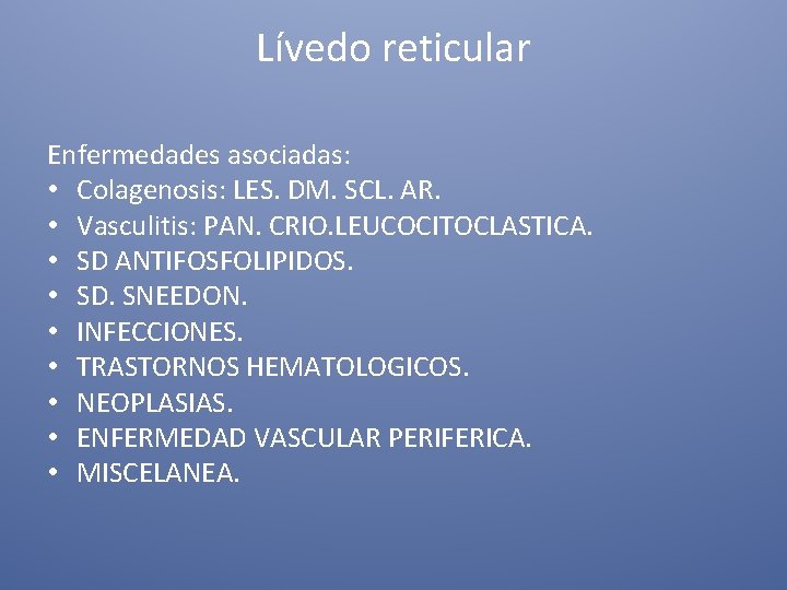 Lívedo reticular Enfermedades asociadas: • Colagenosis: LES. DM. SCL. AR. • Vasculitis: PAN. CRIO.