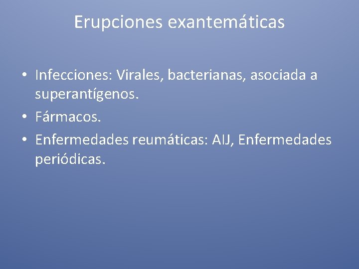 Erupciones exantemáticas • Infecciones: Virales, bacterianas, asociada a superantígenos. • Fármacos. • Enfermedades reumáticas: