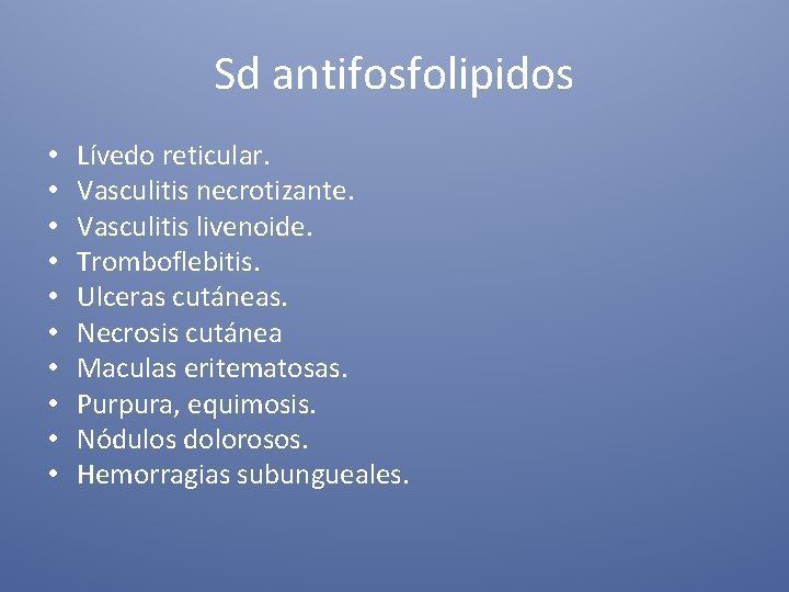 Sd antifosfolipidos • • • Lívedo reticular. Vasculitis necrotizante. Vasculitis livenoide. Tromboflebitis. Ulceras cutáneas.