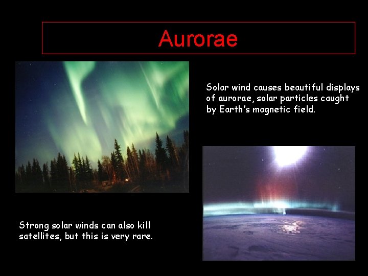 Aurorae Solar wind causes beautiful displays of aurorae, solar particles caught by Earth’s magnetic