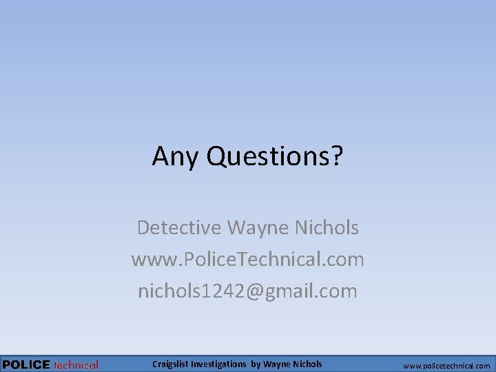 Any Questions? Detective Wayne Nichols www. Police. Technical. com nichols 1242@gmail. com Craigslist Investigations