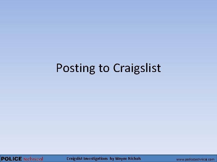 Posting to Craigslist Investigations by Wayne Nichols www. policetechnical. com 