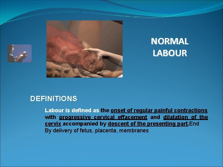 NORMAL LABOUR DEFINITIONS Labour is defined as the onset of regular painful contractions with