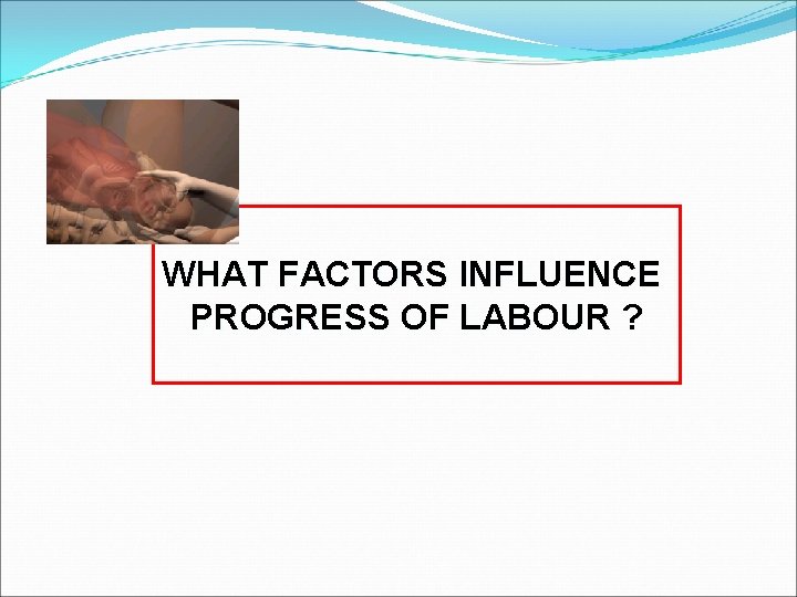 WHAT FACTORS INFLUENCE PROGRESS OF LABOUR ? 