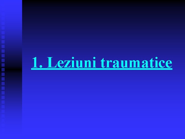 1. Leziuni traumatice 1. Leziuni traumatice