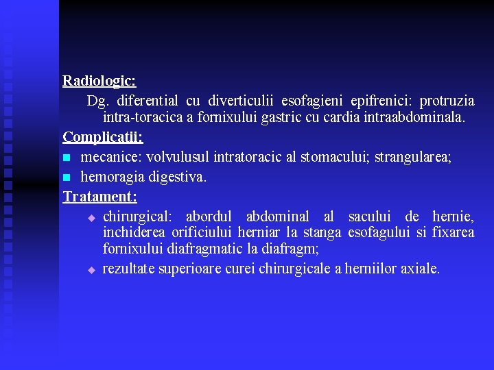 Radiologic: Dg. diferential cu diverticulii esofagieni epifrenici: protruzia intra-toracica a fornixului gastric cu cardia Radiologic: Dg. diferential cu diverticulii esofagieni epifrenici: protruzia intra-toracica a fornixului gastric cu cardia