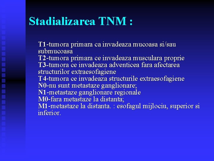Stadializarea TNM : T 1 -tumora primara ca invadeaza mucoasa si/sau submucoasa T 2 Stadializarea TNM : T 1 -tumora primara ca invadeaza mucoasa si/sau submucoasa T 2