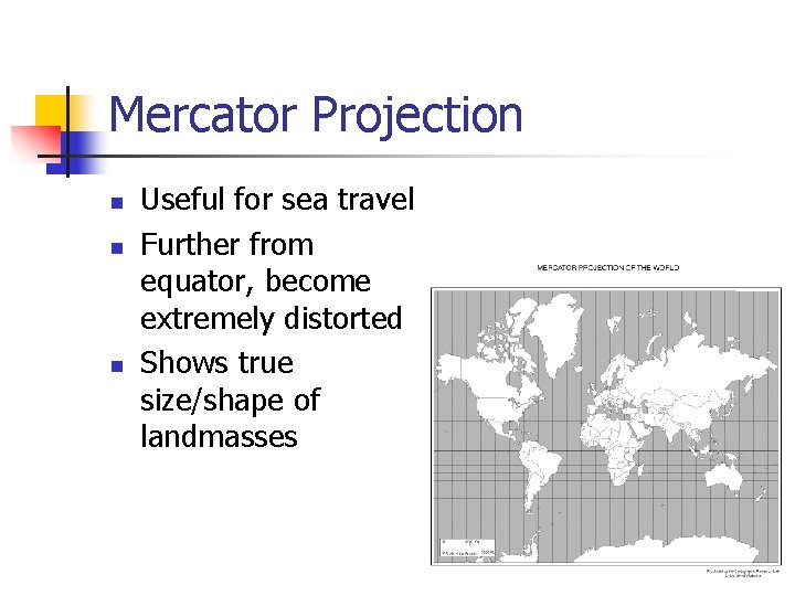 Mercator Projection n Useful for sea travel Further from equator, become extremely distorted Shows