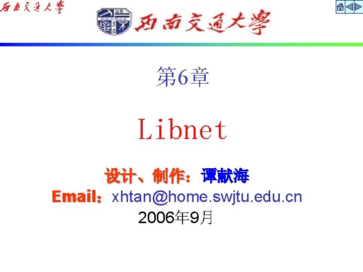 第 6章 Libnet 设计、制作：谭献海 设计、制作 Email：xhtan@home. swjtu. edu. cn 2006年 9月 