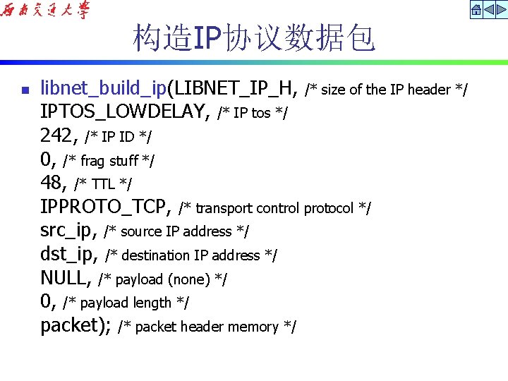 构造IP协议数据包 n libnet_build_ip(LIBNET_IP_H, /* size of the IP header */ IPTOS_LOWDELAY, /* IP tos
