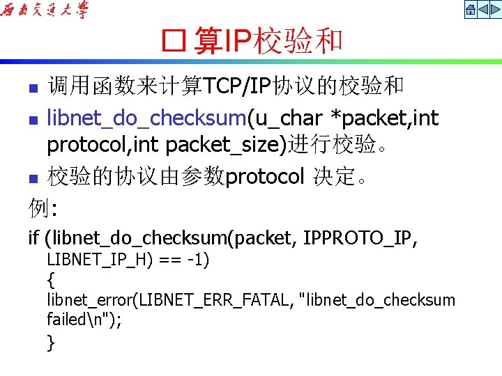 � 算IP校验和 调用函数来计算TCP/IP协议的校验和 n libnet_do_checksum(u_char *packet, int protocol, int packet_size)进行校验。 n 校验的协议由参数protocol 决定。 例:
