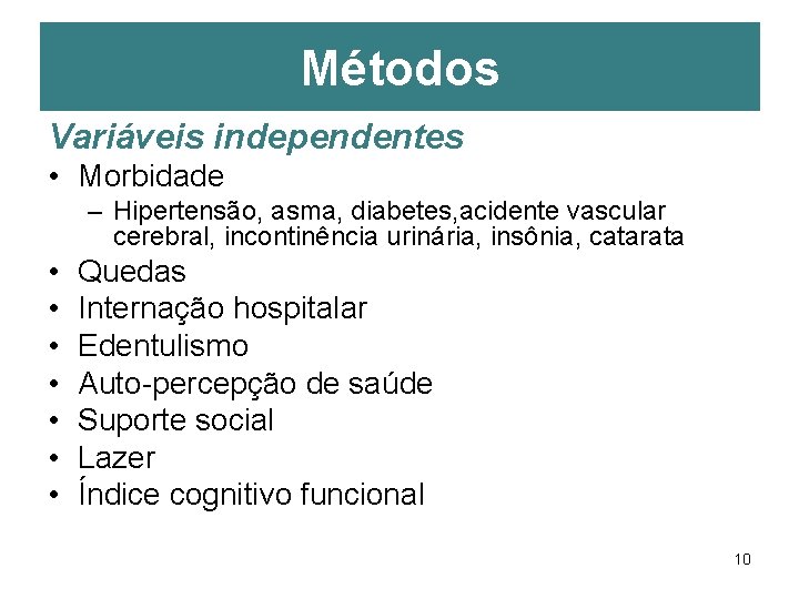 Métodos Variáveis independentes • Morbidade – Hipertensão, asma, diabetes, acidente vascular cerebral, incontinência urinária,