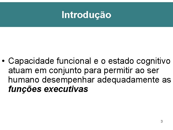 Introdução • Capacidade funcional e o estado cognitivo atuam em conjunto para permitir ao