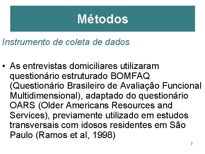 Métodos Instrumento de coleta de dados • As entrevistas domiciliares utilizaram questionário estruturado BOMFAQ