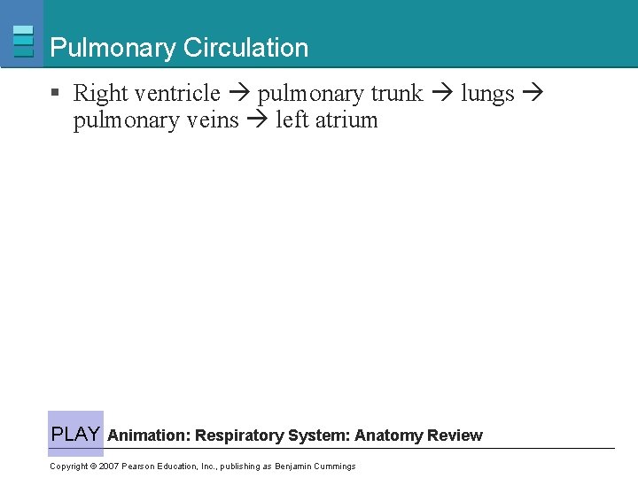 Pulmonary Circulation § Right ventricle pulmonary trunk lungs pulmonary veins left atrium PLAY Animation: