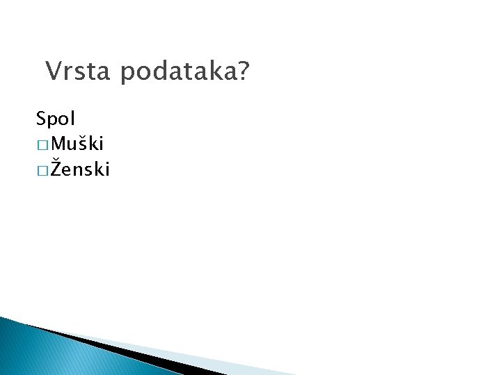 Vrsta podataka? Spol � Muški � Ženski 