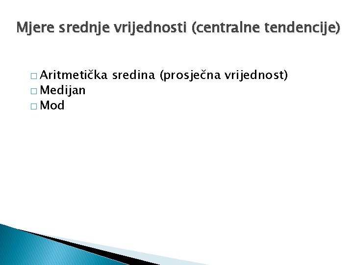 Mjere srednje vrijednosti (centralne tendencije) � Aritmetička � Medijan � Mod sredina (prosječna vrijednost)