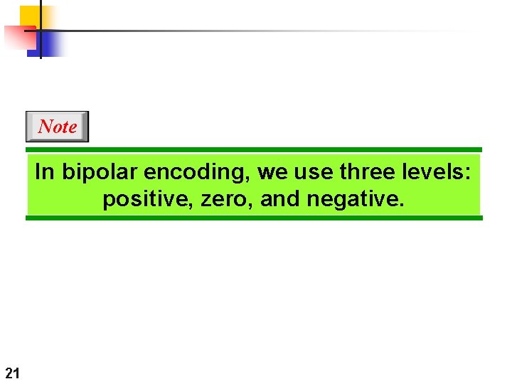 Note In bipolar encoding, we use three levels: positive, zero, and negative. 21 