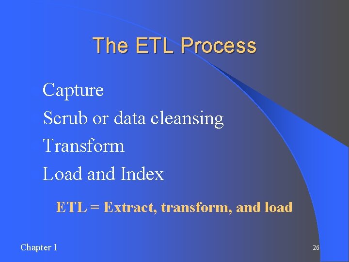 The ETL Process l Capture l Scrub or data cleansing l Transform l Load The ETL Process l Capture l Scrub or data cleansing l Transform l Load