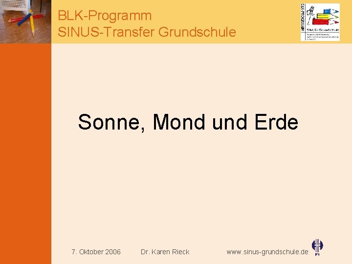 BLK-Programm SINUS-Transfer Grundschule Sonne, Mond und Erde 7. Oktober 2006 Dr. Karen Rieck www.