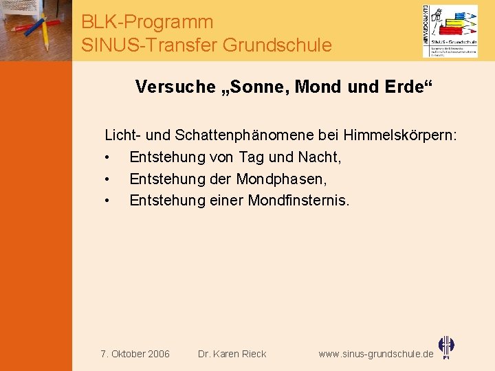 BLK-Programm SINUS-Transfer Grundschule Versuche „Sonne, Mond und Erde“ Licht- und Schattenphänomene bei Himmelskörpern: •