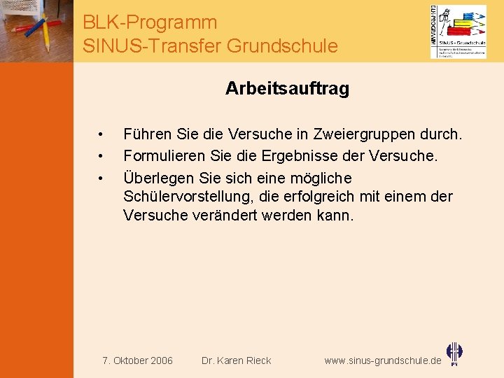 BLK-Programm SINUS-Transfer Grundschule Arbeitsauftrag • • • Führen Sie die Versuche in Zweiergruppen durch.