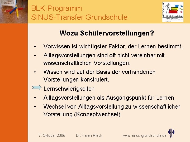 BLK-Programm SINUS-Transfer Grundschule Wozu Schülervorstellungen? • Vorwissen ist wichtigster Faktor, der Lernen bestimmt, •