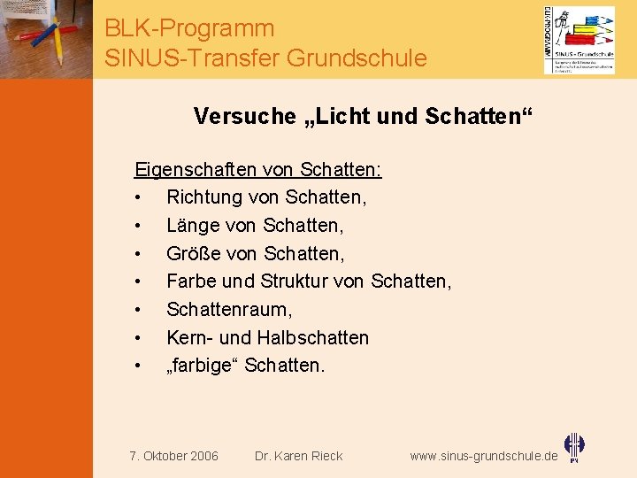 BLK-Programm SINUS-Transfer Grundschule Versuche „Licht und Schatten“ Eigenschaften von Schatten: • Richtung von Schatten,