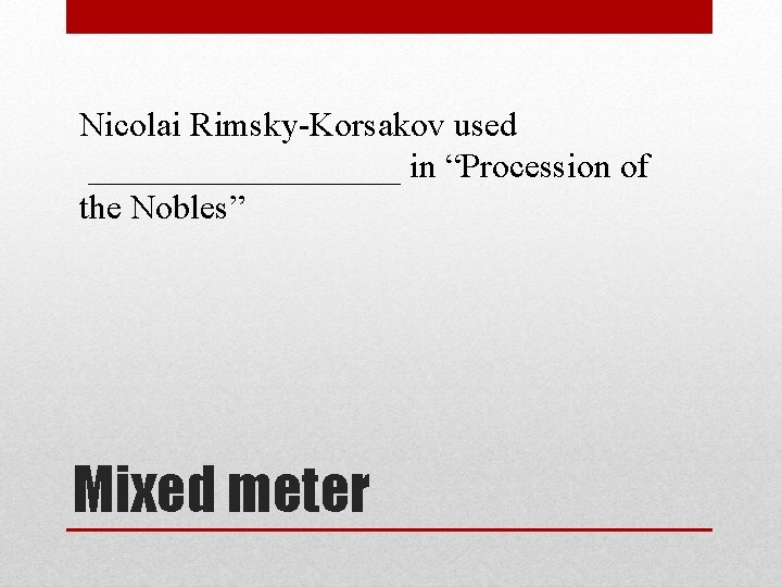 Nicolai Rimsky-Korsakov used _________ in “Procession of the Nobles” Mixed meter 
