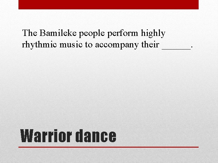 The Bamileke people perform highly rhythmic music to accompany their ______. Warrior dance 