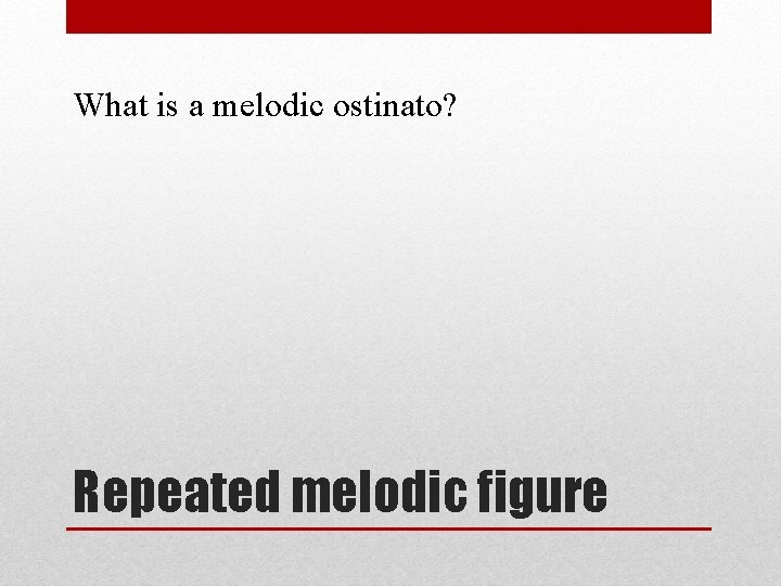 What is a melodic ostinato? Repeated melodic figure 