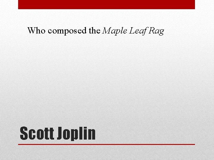 Who composed the Maple Leaf Rag Scott Joplin 