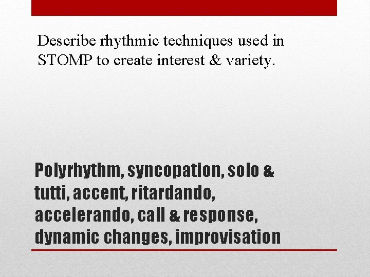 Describe rhythmic techniques used in STOMP to create interest & variety. Polyrhythm, syncopation, solo