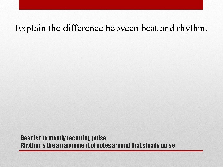 Explain the difference between beat and rhythm. Beat is the steady recurring pulse Rhythm