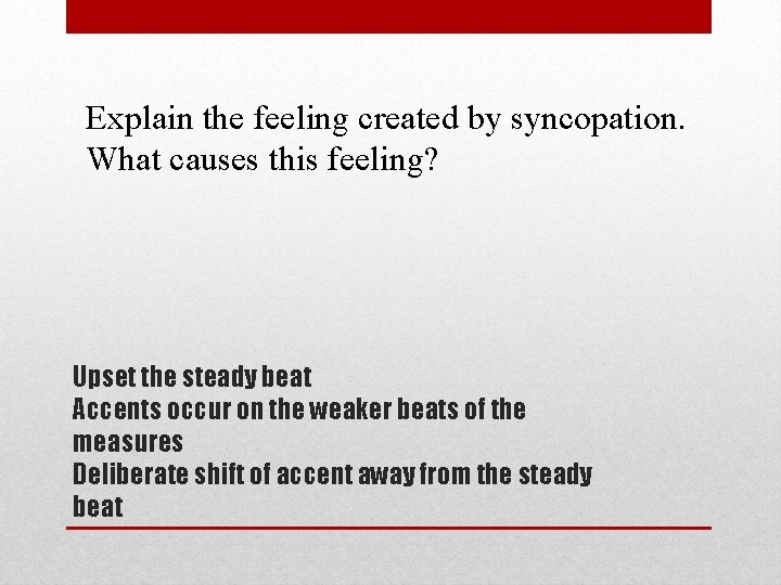 Explain the feeling created by syncopation. What causes this feeling? Upset the steady beat