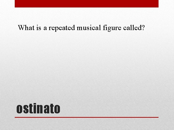 What is a repeated musical figure called? ostinato 