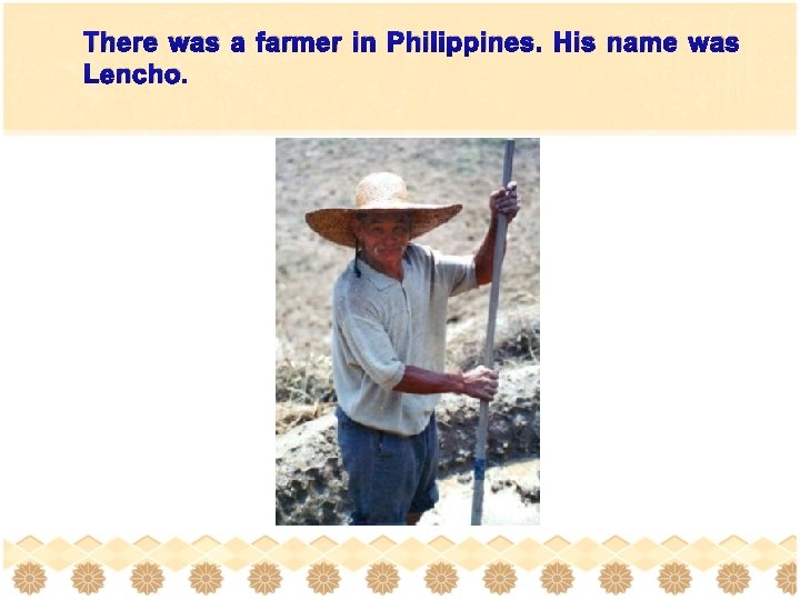 There was a farmer in Philippines. His name was Lencho. 