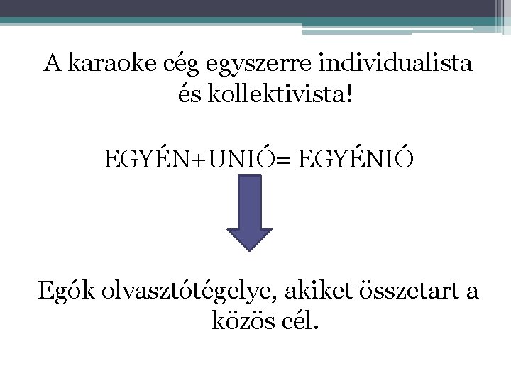 A karaoke cég egyszerre individualista és kollektivista! EGYÉN+UNIÓ= EGYÉNIÓ Egók olvasztótégelye, akiket összetart a