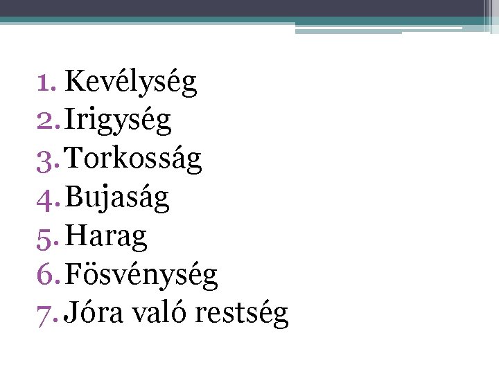 1. Kevélység 2. Irigység 3. Torkosság 4. Bujaság 5. Harag 6. Fösvénység 7. Jóra