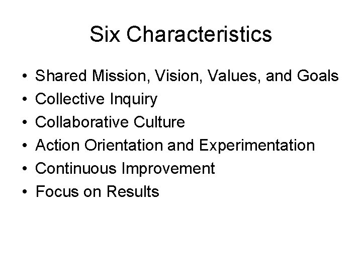 Six Characteristics • • • Shared Mission, Vision, Values, and Goals Collective Inquiry Collaborative