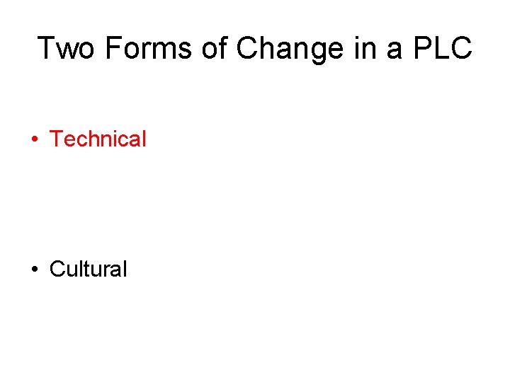 Two Forms of Change in a PLC • Technical • Cultural 