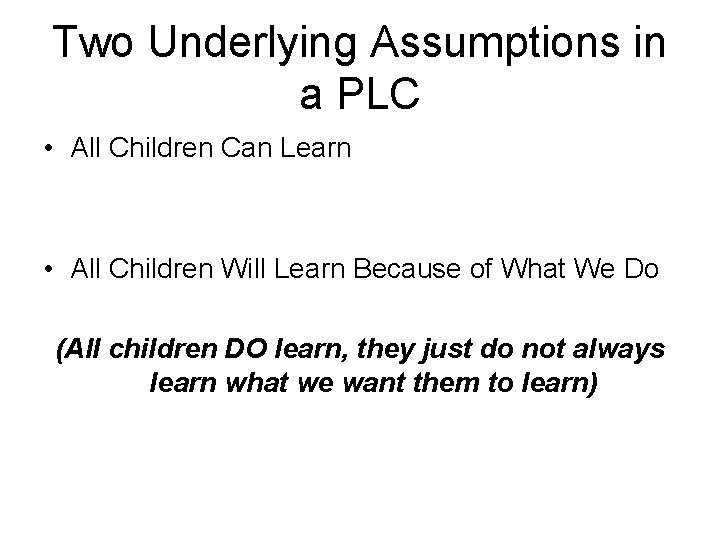 Two Underlying Assumptions in a PLC • All Children Can Learn • All Children