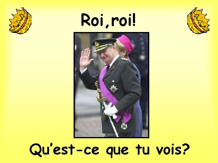 Roi, roi! Qu’est-ce que tu vois? 