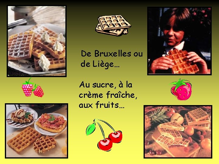 De Bruxelles ou de Liège… Au sucre, à la crème fraîche, aux fruits… 