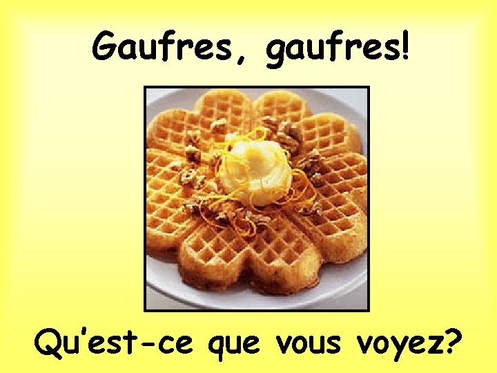 Gaufres, gaufres! Qu’est-ce que vous voyez? 