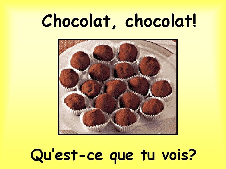 Chocolat, chocolat! Qu’est-ce que tu vois? 